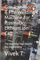 Can Insertion & Pre-Welding Machine for Prismatic Lithium Ion Cell: The Machine That Builds the Gigafactory B0F7GS1T3S Book Cover
