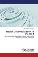 Health Decentralisation in Thailand: An Evaluation of the Decentralisation Policy of the Healthcare to Local Authorities 3659154040 Book Cover