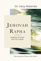 Jehovah Rapha: Healing Through the Full Gospel, Destroying the Works of the Devil B0GTC9GTT2 Book Cover
