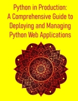 Python in Production: A Comprehensive Guide to Deploying and Managing Python Web Applications: VPS, Containers, Kubernetes, PaaS, Docker, CI/CD, Cloud Platforms, Serverless & More B0FFB16F14 Book Cover