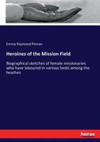 Heroines of the Mission Field: Biographical Sketches of Female Missionaries Who Have Laboured in Various Lands Among the Heathen 1279096659 Book Cover