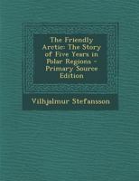 The Friendly Arctic: The Story of Five Years in Polar Regions 101561485X Book Cover