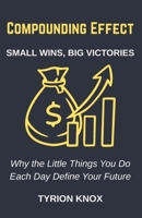 Compounding Effect: Small Wins, Big Victories: Why the Little Things You Do Each Day Define Your Future B0FQTRVCT9 Book Cover