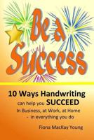 Be A Success: 10 ways handwriting can help you succeed In business, at work, at home - in everything you do 1539525309 Book Cover