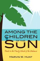 Among the Children of the Sun: Travels in the Family Islands of the Bahamas 1480085499 Book Cover