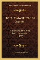 Die St. Viktorskirche Zu Xanten: Geschichtliches Und Beschreibendes (1851) 116112912X Book Cover