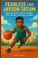 Fearless Like Jayson Tatum: Inspiring Kids to Dream Bigger, Play Harder, and Stay Humble B0F84GHYQQ Book Cover