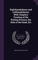 Righthandedness and Lefthandedness; With Chapters Treating of the Writing Posture, the Rule of the Road, Etc 1149089121 Book Cover
