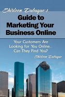 Shirleen Dubuque's Guide to Marketing Your Business Online: Your Customers Are Looking for You Online... Can They Find You? 1453839127 Book Cover