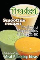 Tropical Smoothie Recipes - Fruits And Vegetables Smoothies: Meal Planning Ideas 1517346916 Book Cover