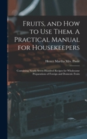 Fruits, And How To Use Them. A Practical Manual For Housekeepers; Containing Nearly Seven Hundred Recipes For Wholesome Preparations Of Foreign And Domestic Fruits 1014434459 Book Cover