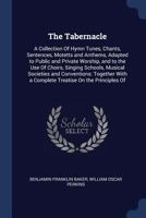 The Tabernacle: a Collection of Hymn Tunes, Chants, Sentences, Motetts and Anthems, Adapted to Public and Private Worship, and to the Use of Choirs, ... Together With a Complete Treatise on The... 1014602238 Book Cover