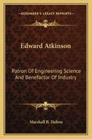 Edward Atkinson: Patron Of Engineering Science And Benefactor Of Industry 1428660682 Book Cover