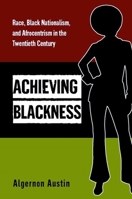 Achieving Blackness: Race, Black Nationalism, and Afrocentrism in the Twentieth Century 0814707084 Book Cover