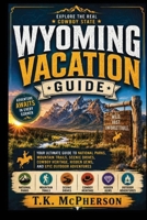 Wyoming Vacation Guide: Your Ultimate Guide to National Parks, Mountain Trails, Scenic Drives, Cowboy Heritage, Hidden Gems, and Epic Outdoor Adventures B0HDJNQPVS Book Cover