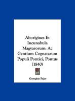 Aborigines Et Incunabula Magyarorum: Ac Gentium Cognatarum Populi Pontici, Pontus (1840) 1160768072 Book Cover