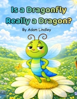 Is A Dragonfly Really A Dragon (Tiny Creatures, Big Lessons) B0G6L87NQ9 Book Cover