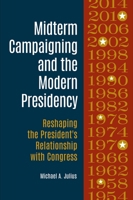Midterm Campaigning and the Modern Presidency: Reshaping the President's Relationship with Congress 1440845166 Book Cover