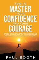 How to Master Your Confidence and Your Courage: And Master Your Life B0851MY9GN Book Cover