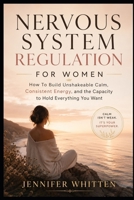 Nervous System Regulation for Women: How to Build Unshakeable Calm, Consistent Energy, and the Capacity to Hold Everything You Want B0H4LRG984 Book Cover