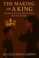 The Making of A King: Lessons Every Boy Should Learn from His Mother B0G6SX3ZRX Book Cover