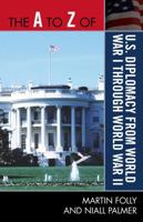 The A to Z of U.S. Diplomacy from World War I through World War II (Volume 243) 0810875535 Book Cover