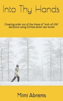 Into Thy Hands: Creating order out of the chaosof "end-of-life" decisions using Christs seven last words 1520993811 Book Cover