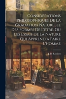 Considerations philosophiques de la gradation naturelle des formes de l'etre, ou Les essais de la nature qui apprend a faire l'homme 1022222848 Book Cover