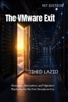 The VMware Exit: Strategies, Alternatives, and Migration Playbooks for the Post-Broadcom Era B0H23TW1YZ Book Cover
