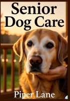 Senior Dog Care: Helping Your Old Dog Thrive: Expert Advice on Nutrition, Exercise, and Health for Aging Dogs to Ensure a Happy Life B0FVFD33WN Book Cover