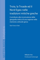 Troia, La Troade Ed Il Nord Egeo Nelle Tradizioni Mitiche Greche: Contributo Alla Ricostruzione Della Geografia Mitica Di Una Regione Nella Memoria Cu 3506786547 Book Cover