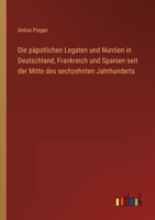 Die päpstlichen Legaten und Nuntien in Deutschland, Frankreich und Spanien seit der Mitte des sechzehnten Jahrhunderts 3368284282 Book Cover