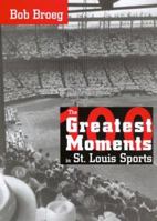 The 100 Greatest Moments in St. Louis Sports 1883982316 Book Cover
