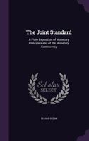 The Joint Standard: A Plain Exposition of Monetary Principles and of the Monetary Controversy 1120892430 Book Cover