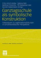 Ganztagsschule als symbolische Konstruktion: Fallanalysen zu Legitimationsdiskursen in schultheoretischer Perspektive (Schule und Gesellschaft, 38) 3531156012 Book Cover