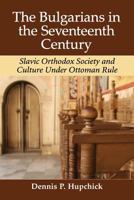 The Bulgarians in the Seventeenth Century: Slavic Orthodox Society and Culture Under Ottoman Rule 0899508227 Book Cover