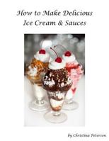 How to make Delicious Ice Cream and Sauces: Every recipe has space for notes, Recipes for tasty desserts 1796769991 Book Cover
