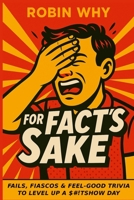 For Fact's Sake: Fails, Fiascos and Feel-Good Trivia to Level Up a Sh*tshow Day B0FQB3CPJB Book Cover