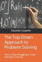 The Top-Down Approach to Problem Solving: How to Stop Struggling in Class and Start Learning B09HN1S153 Book Cover