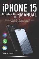iPhone 15 Missing User Manual: Complete Guide for Beginners and Seniors with New Tips and Tricks B0CNRWDK1T Book Cover