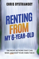 Renting From My 6-Year-Old: The Right Actions That Can Make and Keep Your Family Rich 1956044019 Book Cover