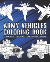 Army Vehicles Coloring Book: Armored Cars, Jet Fighters, Watercrafts And More B092XPVMZC Book Cover