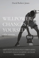 Willpower Changes Yourself Color Version: Habits for Success, Health, Wealth. Improve Mindful Relationships Changing Your Mindset and Unleash the Power Within 1801587191 Book Cover