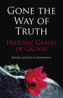 Gone the Way of the Truth: Historic Graves of Galway 1845889045 Book Cover