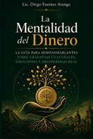 La Mentalidad del Dinero: La guía para hispanohablantes sobre cómo las creencias culturales, la historia y las emociones moldean tu relación con el ... construir prosperidad real (Spanish Edition) B0HB5VKJ7X Book Cover