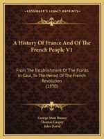 A History Of France And Of The French People V1: From The Establishment Of The Franks In Gaul, To The Period Of The French Revolution 1165280841 Book Cover