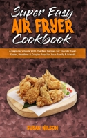 Super Easy Air Fryer Cookbook: A Beginner's Guide With The Best Recipes For Your Air Fryer. Easier, Healthier & Crispier Food for Your Family & Friends 1801945888 Book Cover
