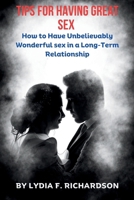 TIPS FOR HAVING GREAT SEX: How to Have Unbelievably Wonderful sex in a Long-Term Relationship B0CLVHWWS7 Book Cover
