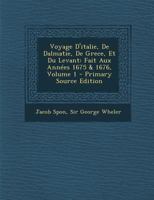 Voyage d'Italie, de Dalmatie, de Grece, Et Du Levant: Fait Aux Ann�es 1675. & 1676.: V.1 1019284900 Book Cover