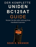 DER KOMPLETTE UNIDEN BC125AT GUIDE: Nutzen Sie die volle Leistung Ihres Handheld-Scanners (German Edition) B0FGW6ZHZD Book Cover